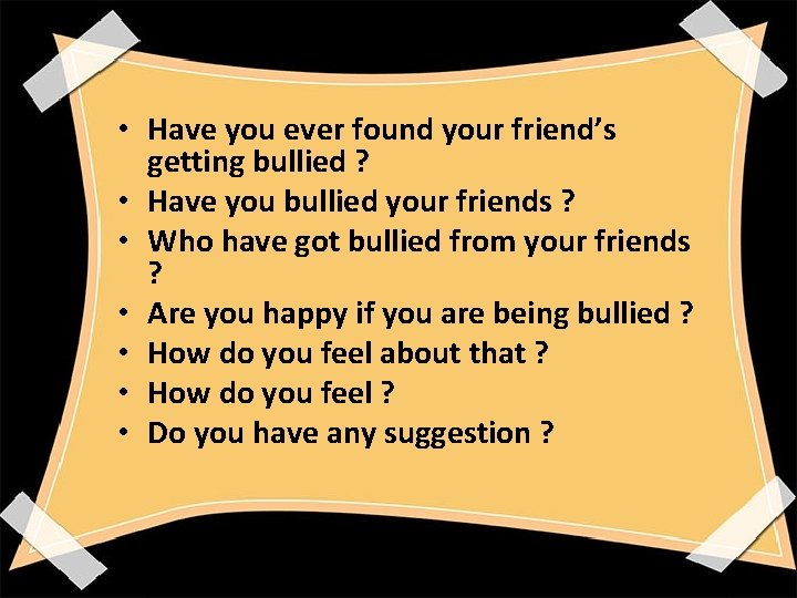  • Have you ever found your friend’s getting bullied ? • Have you