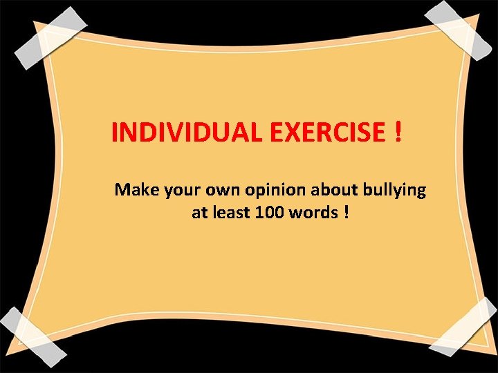 INDIVIDUAL EXERCISE ! Make your own opinion about bullying at least 100 words !