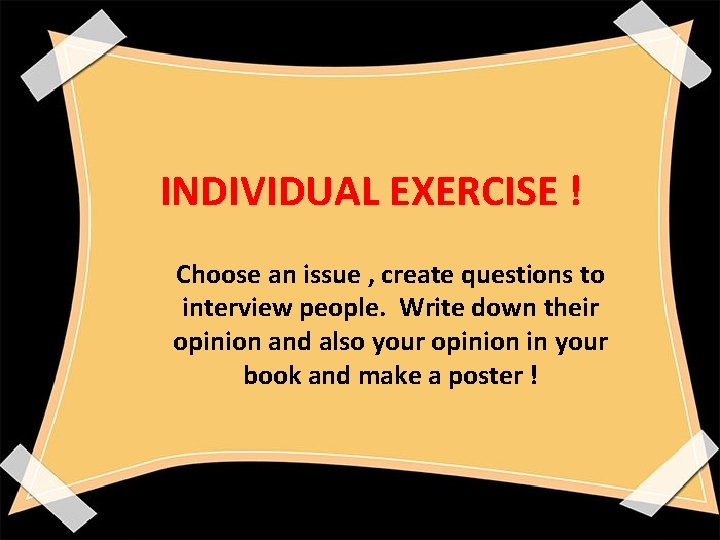 INDIVIDUAL EXERCISE ! Choose an issue , create questions to interview people. Write down