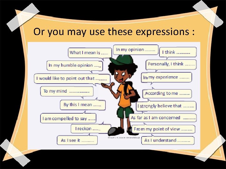 Or you may use these expressions : 