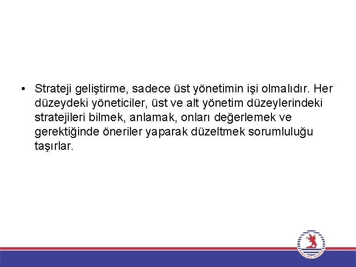  • Strateji geliştirme, sadece üst yönetimin işi olmalıdır. Her düzeydeki yöneticiler, üst ve