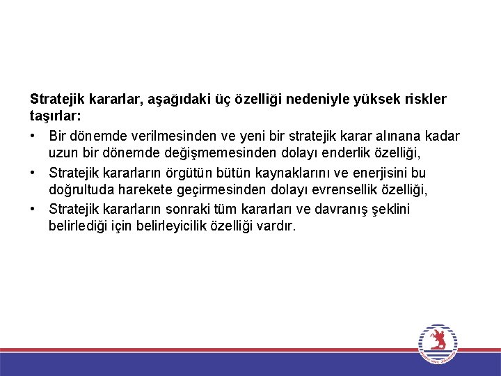 Stratejik kararlar, aşağıdaki üç özelliği nedeniyle yüksek riskler taşırlar: • Bir dönemde verilmesinden ve