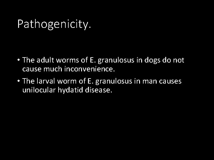 Pathogenicity. • The adult worms of E. granulosus in dogs do not cause much