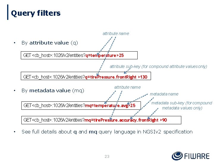 Query filters attribute name • By attribute value (q) GET <cb_host>: 1026/v 2/entities? q=temperature>25