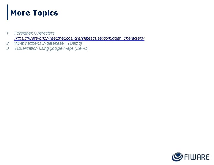 More Topics 1. 2. 3. Forbidden Characters https: //fiware-orion. readthedocs. io/en/latest/user/forbidden_characters/ What happens in