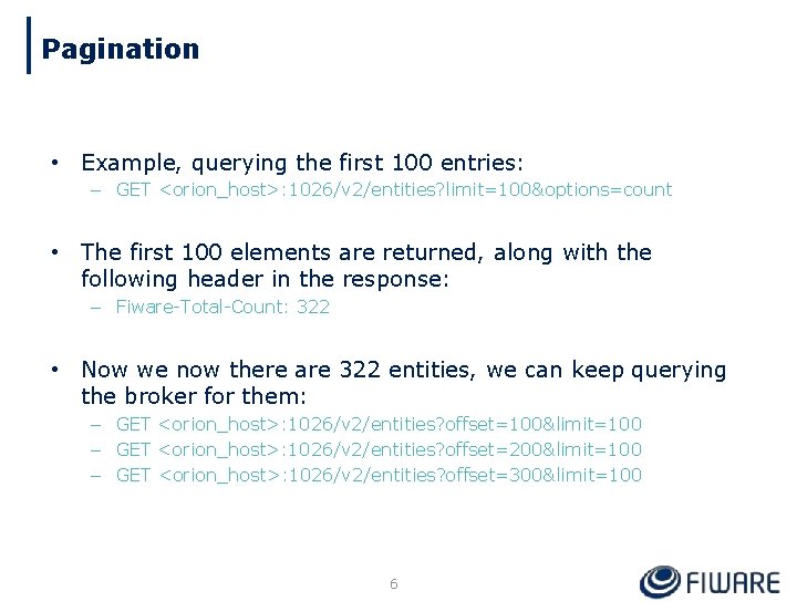 Pagination • Example, querying the first 100 entries: – GET <orion_host>: 1026/v 2/entities? limit=100&options=count