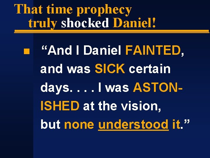 That time prophecy truly shocked Daniel! “And I Daniel FAINTED, and was SICK certain