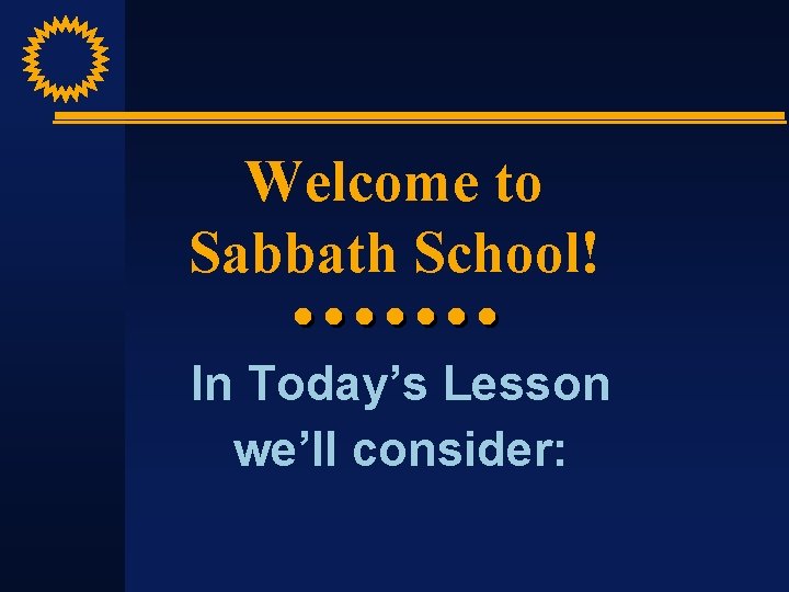 Welcome to Sabbath School! In Today’s Lesson we’ll consider: 