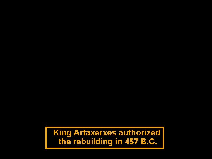 King Artaxerxes authorized the rebuilding in 457 B. C. 