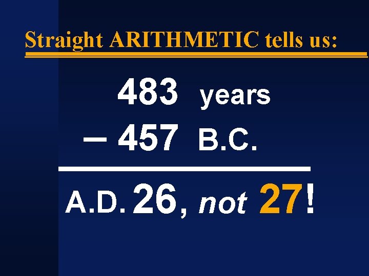 Straight ARITHMETIC tells us: 483 years – 457 B. C. A. D. 26 ,