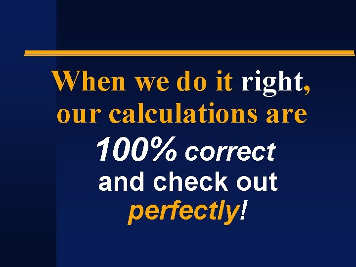 When we do it right, our calculations are 100% correct and check out perfectly!