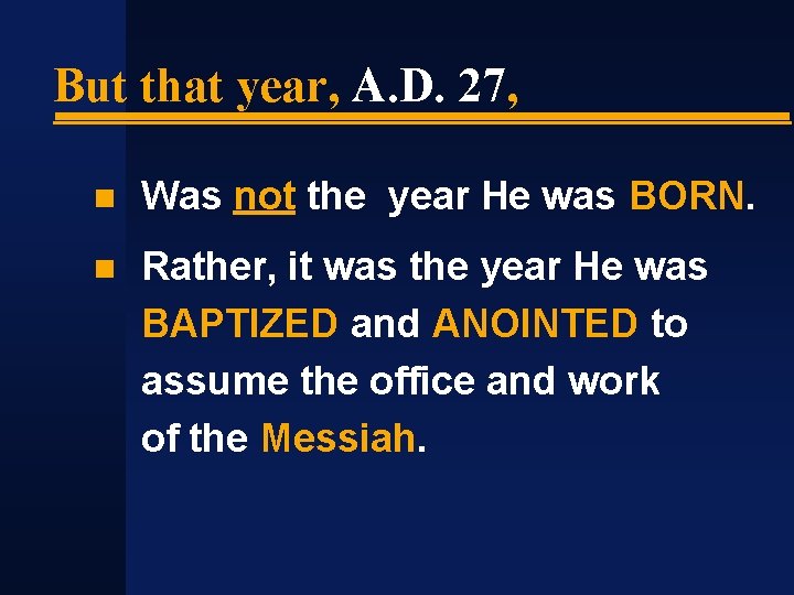 But that year, A. D. 27, Was not the year He was BORN. Rather,