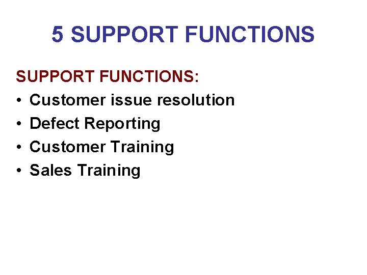 5 SUPPORT FUNCTIONS: • Customer issue resolution • Defect Reporting • Customer Training •