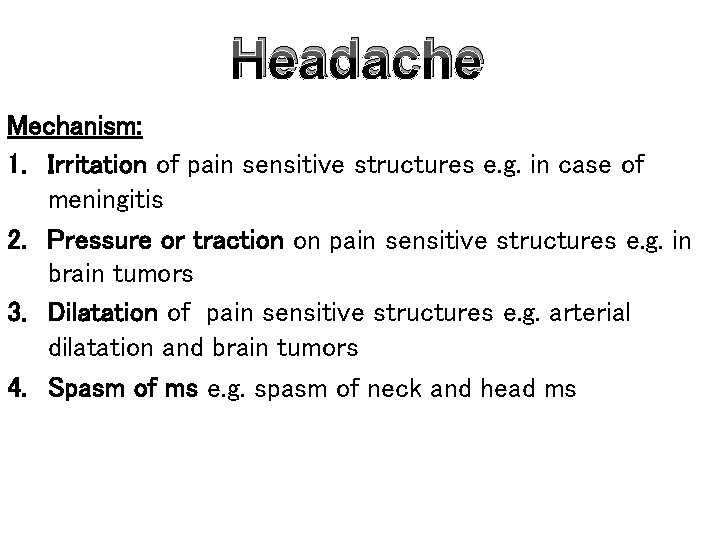 Headache Mechanism: 1. Irritation of pain sensitive structures e. g. in case of meningitis