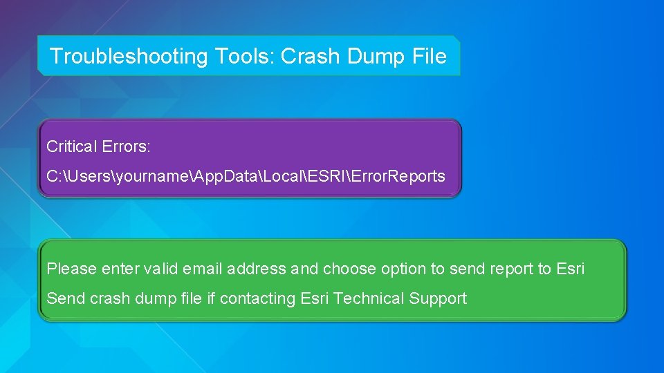 Troubleshooting Tools: Crash Dump File Critical Errors: C: UsersyournameApp. DataLocalESRIError. Reports Please enter valid