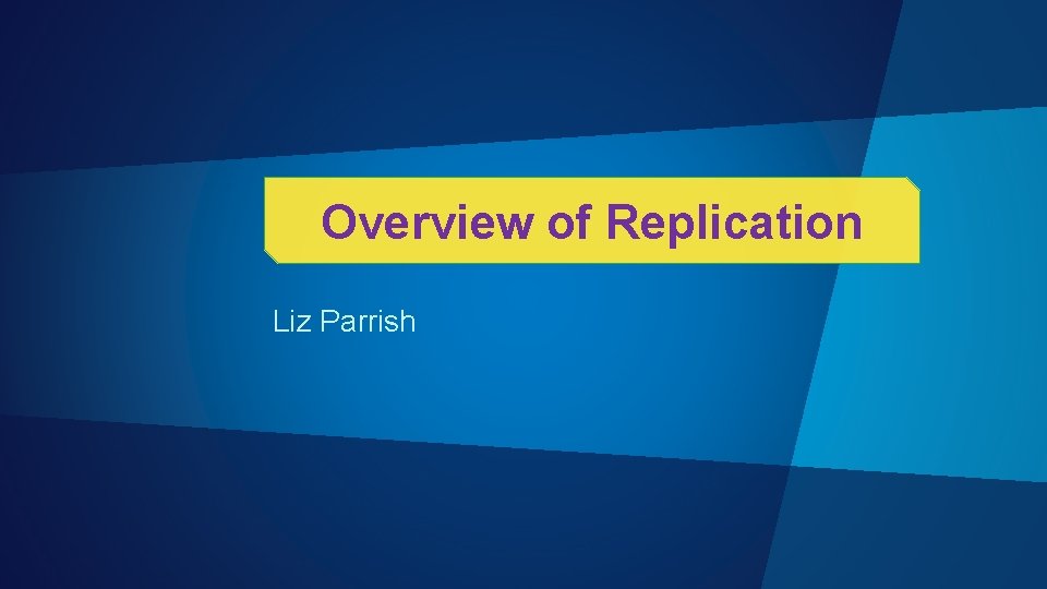 Overview of Replication Liz Parrish 