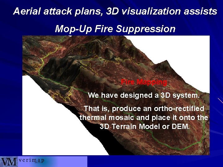 Aerial attack plans, 3 D visualization assists Mop-Up Fire Suppression Fire Mapping We have