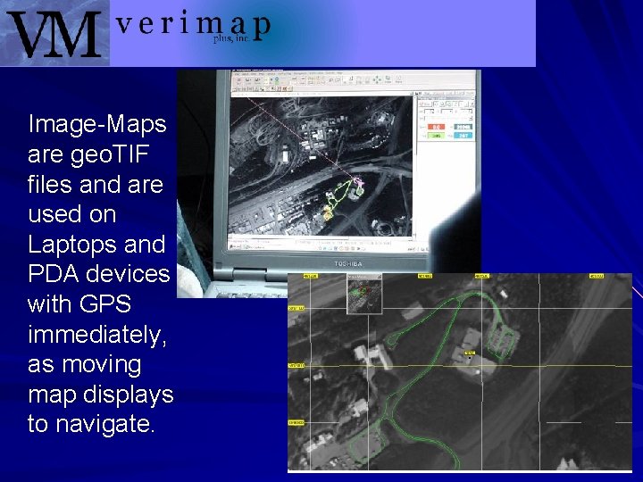 Image-Maps are geo. TIF files and are used on Laptops and PDA devices with