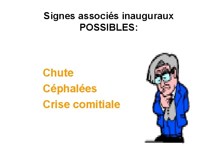 Signes associés inauguraux POSSIBLES: Chute Céphalées Crise comitiale 