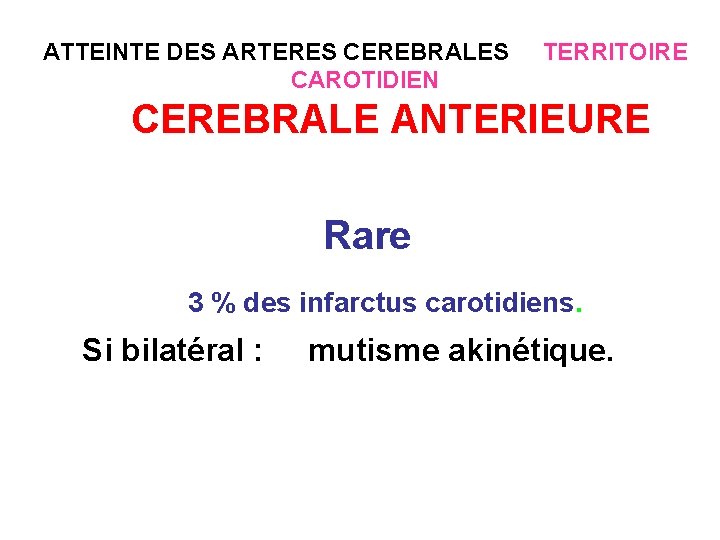 ATTEINTE DES ARTERES CEREBRALES TERRITOIRE CAROTIDIEN CEREBRALE ANTERIEURE Rare 3 % des infarctus carotidiens.