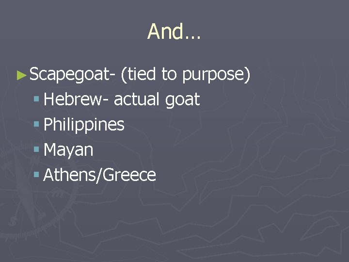 And… ►Scapegoat- (tied to purpose) § Hebrew- actual goat § Philippines § Mayan §