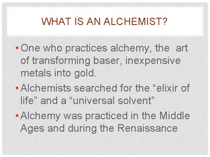 WHAT IS AN ALCHEMIST? • One who practices alchemy, the art of transforming baser,