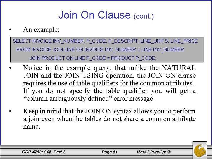 Join On Clause (cont. ) • An example: SELECT INVOICE. INV_NUMBER, P_CODE, P_DESCRIPT, LINE_UNITS,