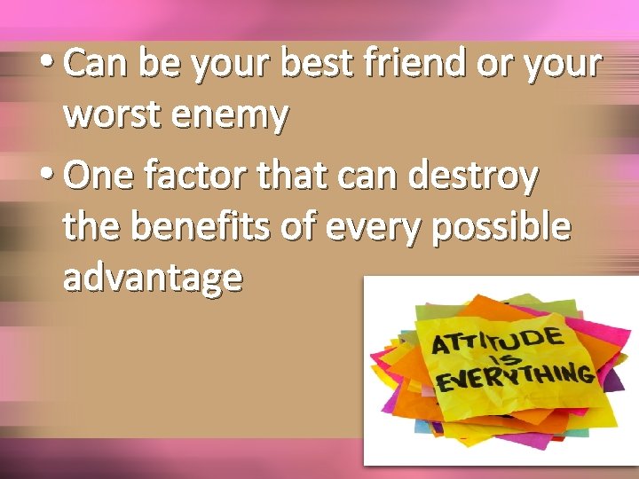  • Can be your best friend or your worst enemy • One factor