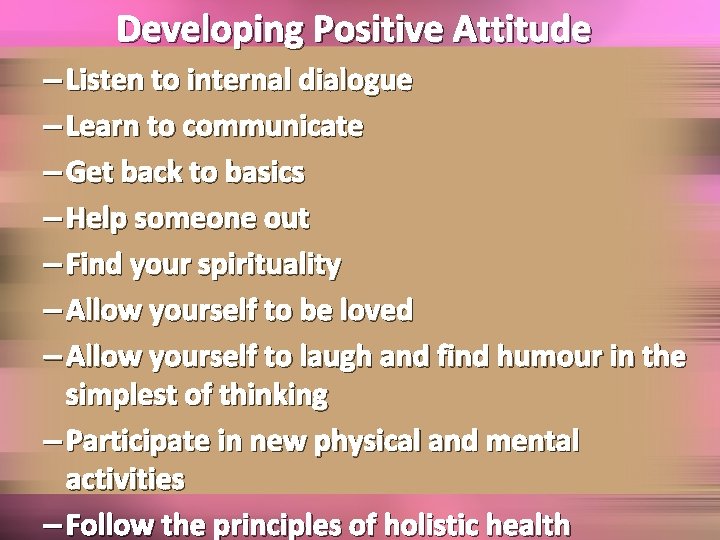 Developing Positive Attitude – Listen to internal dialogue – Learn to communicate – Get