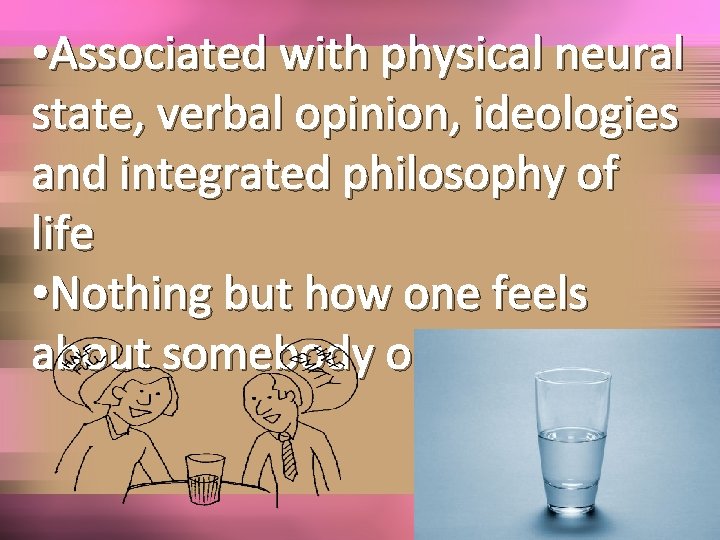  • Associated with physical neural state, verbal opinion, ideologies and integrated philosophy of