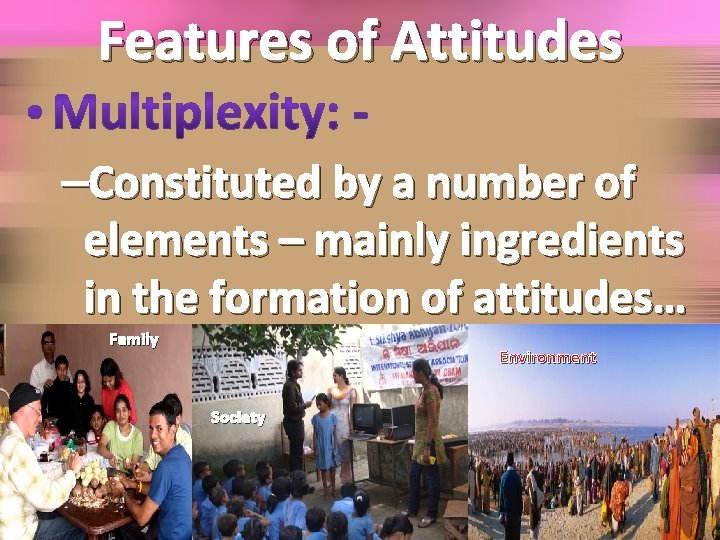 Features of Attitudes –Constituted by a number of elements – mainly ingredients in the
