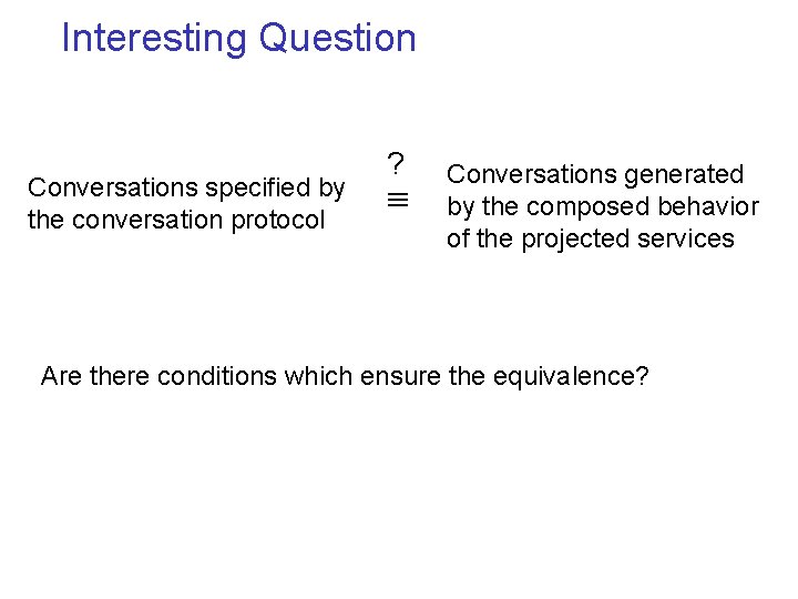 Interesting Question Conversations specified by the conversation protocol ? Conversations generated by the composed