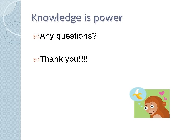 Knowledge is power Any questions? Thank you!!!! 