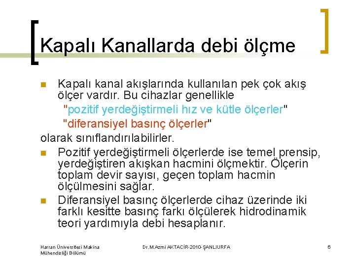 Kapalı Kanallarda debi ölçme Kapalı kanal akışlarında kullanılan pek çok akış ölçer vardır. Bu