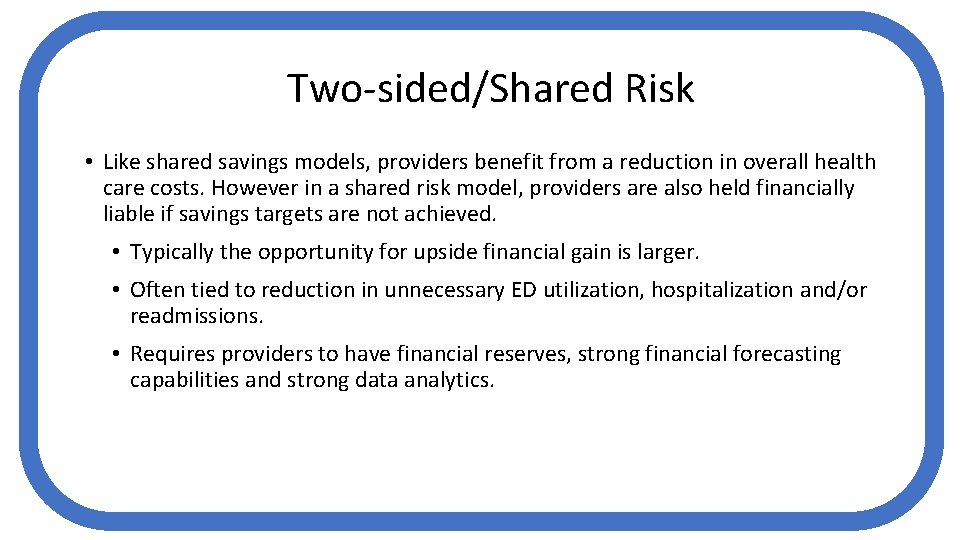 Two-sided/Shared Risk • Like shared savings models, providers benefit from a reduction in overall
