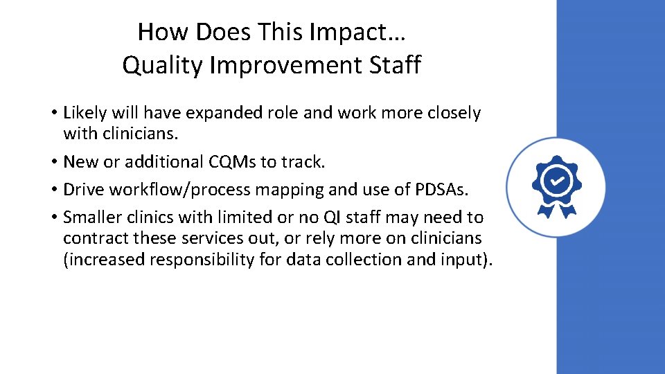 How Does This Impact… Quality Improvement Staff • Likely will have expanded role and