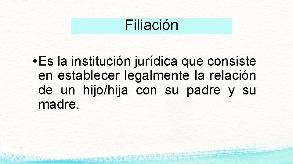 Filiación • Es la institución jurídica que consiste en establecer legalmente la relación de