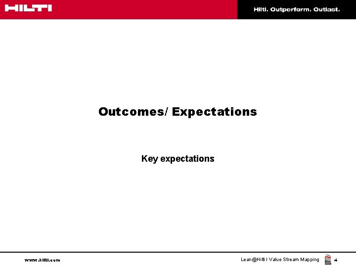 Outcomes/ Expectations Key expectations www. hilti. com Lean@Hilti I Value Stream Mapping 4 