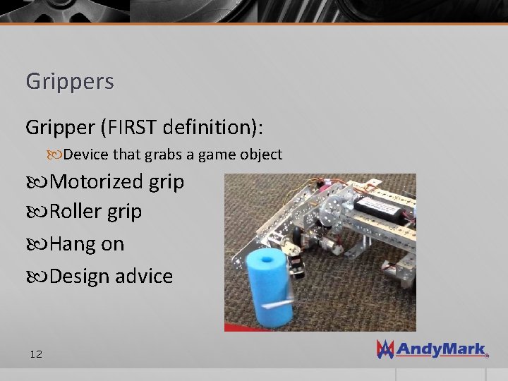 Grippers Gripper (FIRST definition): Device that grabs a game object Motorized grip Roller grip