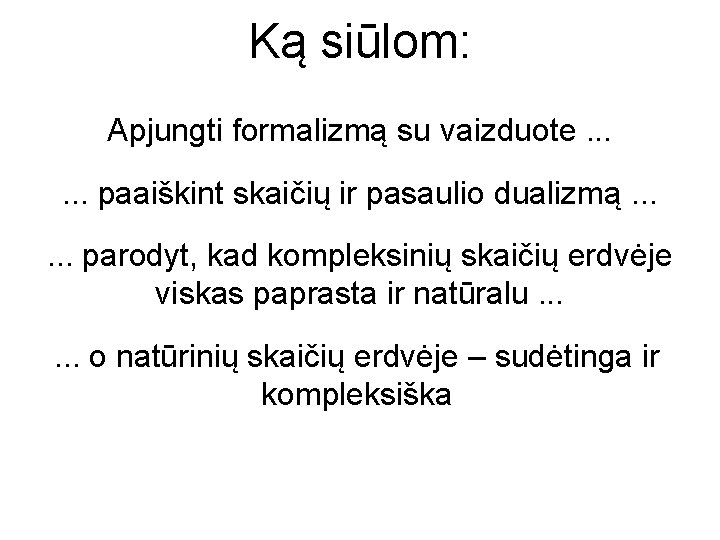 Ką siūlom: Apjungti formalizmą su vaizduote. . . paaiškint skaičių ir pasaulio dualizmą. .