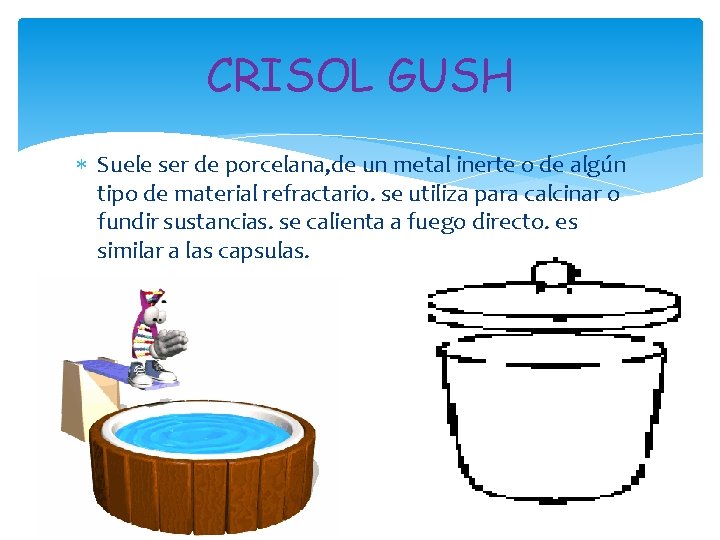 CRISOL GUSH Suele ser de porcelana, de un metal inerte o de algún tipo