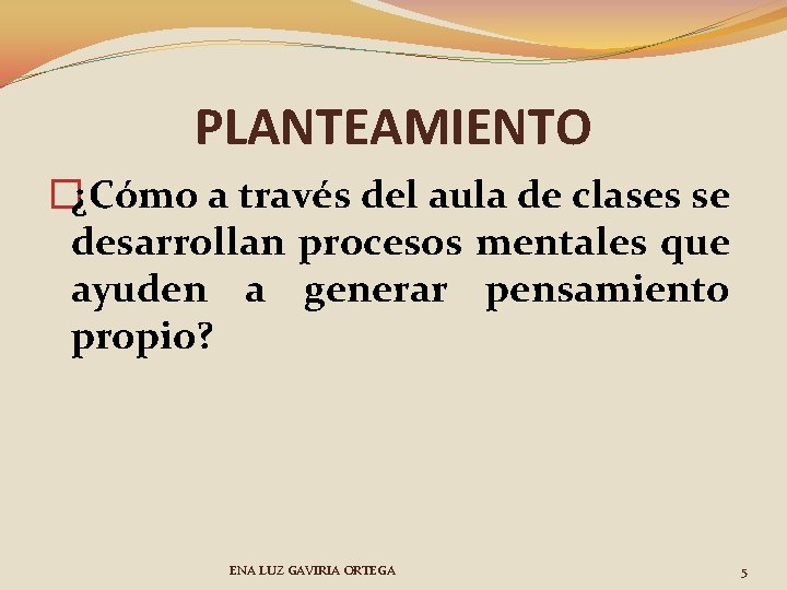 PLANTEAMIENTO �¿Cómo a través del aula de clases se desarrollan procesos mentales que ayuden