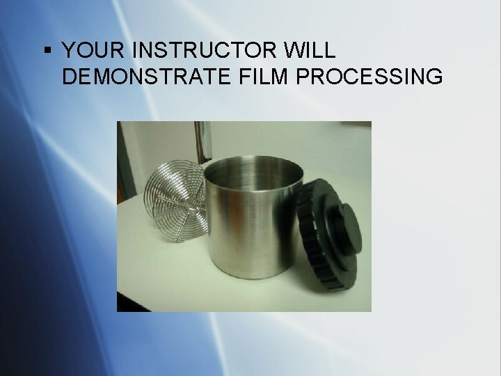 § YOUR INSTRUCTOR WILL DEMONSTRATE FILM PROCESSING 