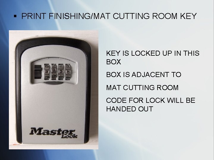§ PRINT FINISHING/MAT CUTTING ROOM KEY IS LOCKED UP IN THIS BOX IS ADJACENT
