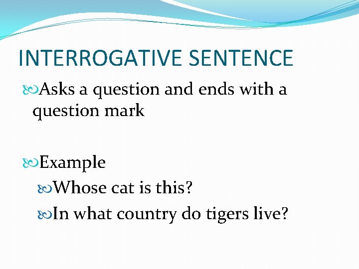 INTERROGATIVE SENTENCE Asks a question and ends with a question mark Example Whose cat