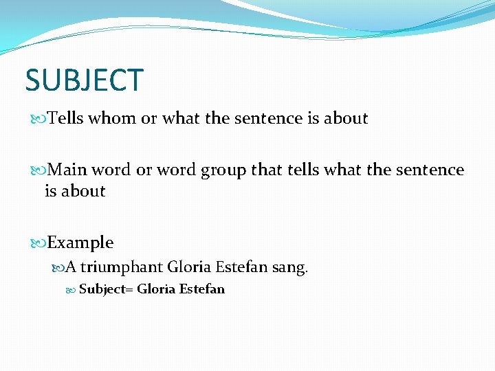 SUBJECT Tells whom or what the sentence is about Main word or word group