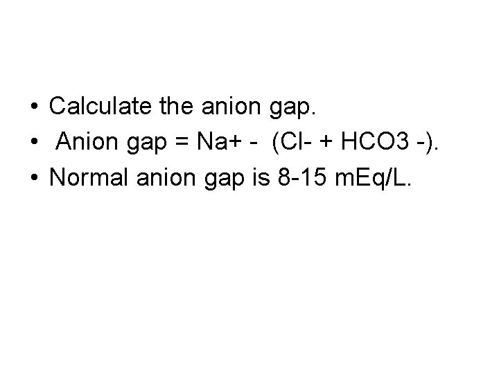  • Calculate the anion gap. • Anion gap = Na+ - (Cl- +