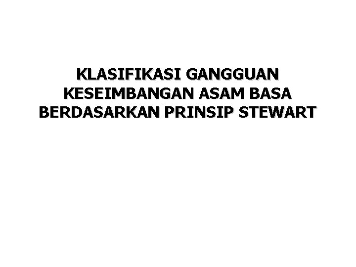 KLASIFIKASI GANGGUAN KESEIMBANGAN ASAM BASA BERDASARKAN PRINSIP STEWART Fencl V, Jabor A, Kazda A,