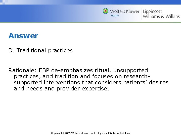 Answer D. Traditional practices Rationale: EBP de-emphasizes ritual, unsupported practices, and tradition and focuses