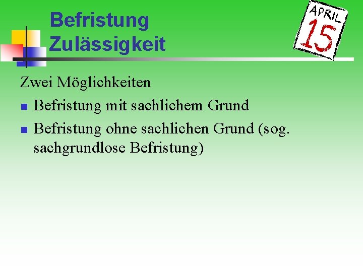 Befristung Zulässigkeit Zwei Möglichkeiten n Befristung mit sachlichem Grund n Befristung ohne sachlichen Grund